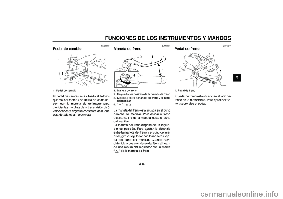 YAMAHA YZF-R1 2004  Manuale de Empleo (in Spanish) FUNCIONES DE LOS INSTRUMENTOS Y MANDOS
3-15
3
SAU12870
Pedal de cambio El pedal de cambio está situado al lado iz-
quierdo del motor y se utiliza en combina-
ción con la maneta de embrague para
camb