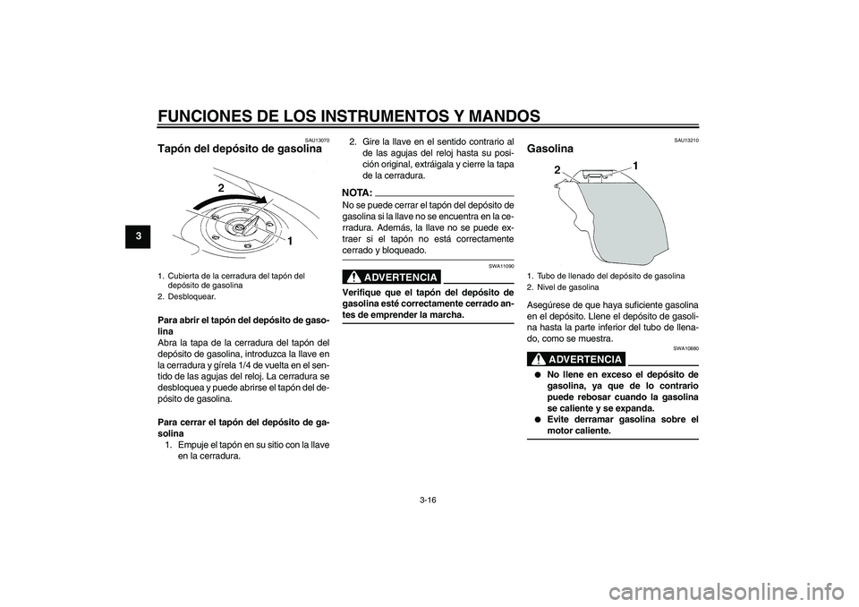 YAMAHA YZF-R1 2004  Manuale de Empleo (in Spanish) FUNCIONES DE LOS INSTRUMENTOS Y MANDOS
3-16
3
SAU13070
Tapón del depósito de gasolina Para abrir el tapón del depósito de gaso-
lina
Abra la tapa de la cerradura del tapón del
depósito de gasoli