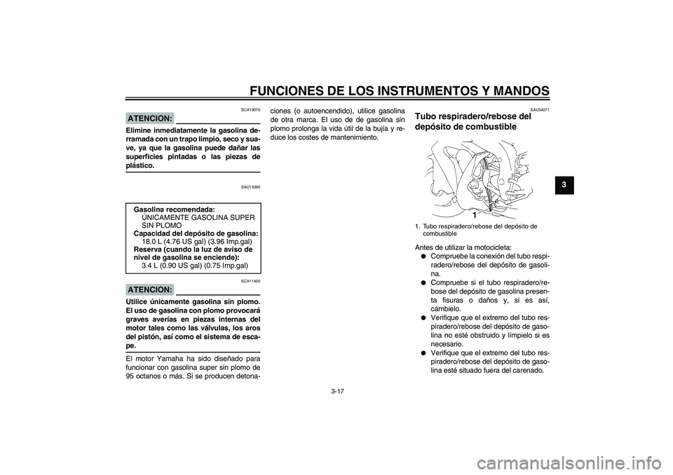 YAMAHA YZF-R1 2004  Manuale de Empleo (in Spanish) FUNCIONES DE LOS INSTRUMENTOS Y MANDOS
3-17
3
ATENCION:
SCA10070
Elimine inmediatamente la gasolina de-
rramada con un trapo limpio, seco y sua-
ve, ya que la gasolina puede dañar las
superficies pin