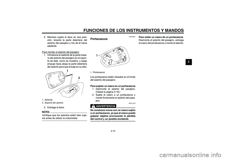 YAMAHA YZF-R1 2004  Manuale de Empleo (in Spanish) FUNCIONES DE LOS INSTRUMENTOS Y MANDOS
3-19
3
2. Mientras sujeta la llave en esa posi-
ción, levante la parte delantera del
asiento del pasajero y tire de él hacia
adelante.
Para montar el asiento d