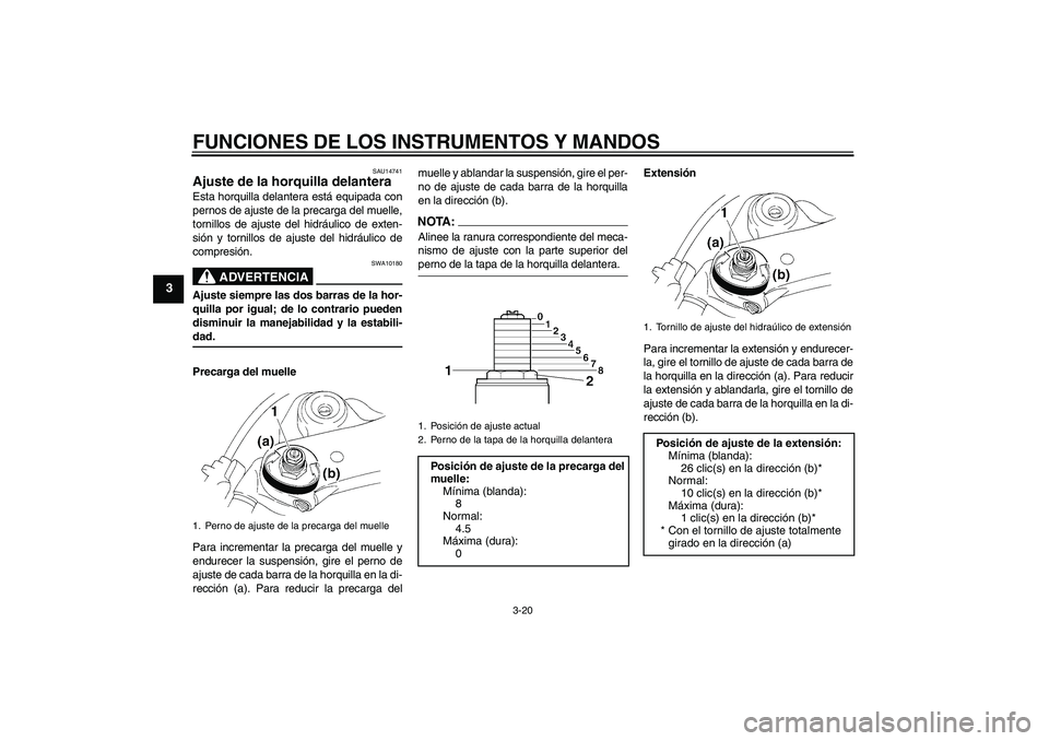 YAMAHA YZF-R1 2004  Manuale de Empleo (in Spanish) FUNCIONES DE LOS INSTRUMENTOS Y MANDOS
3-20
3
SAU14741
Ajuste de la horquilla delantera Esta horquilla delantera está equipada con
pernos de ajuste de la precarga del muelle,
tornillos de ajuste del 