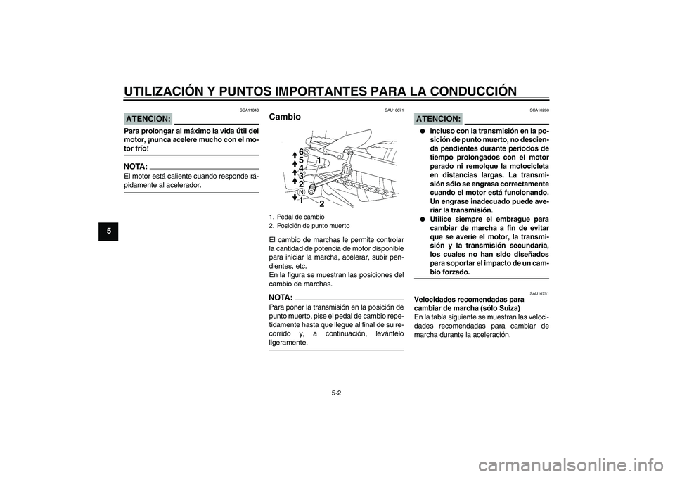 YAMAHA YZF-R1 2004  Manuale de Empleo (in Spanish) UTILIZACIÓN Y PUNTOS IMPORTANTES PARA LA CONDUCCIÓN
5-2
5
ATENCION:
SCA11040
Para prolongar al máximo la vida útil del
motor, ¡nunca acelere mucho con el mo-tor frío!NOTA:El motor está caliente