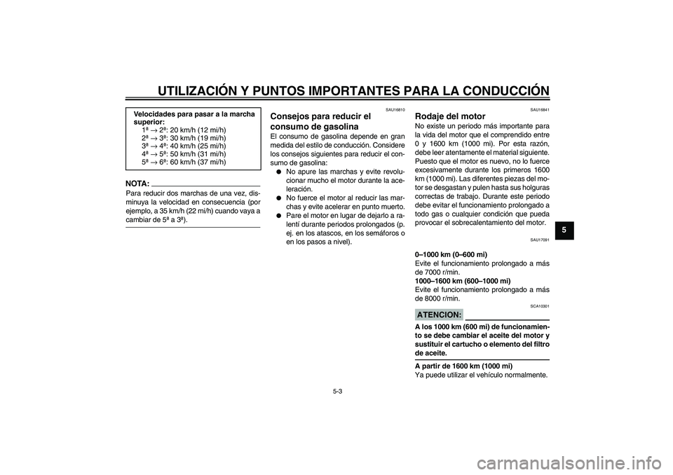 YAMAHA YZF-R1 2004  Manuale de Empleo (in Spanish) UTILIZACIÓN Y PUNTOS IMPORTANTES PARA LA CONDUCCIÓN
5-3
5
NOTA :
Para reducir dos marchas de una vez, dis-
minuya la velocidad en consecuencia (por
ejemplo, a 35 km/h (22 mi/h) cuando vaya acambiar 