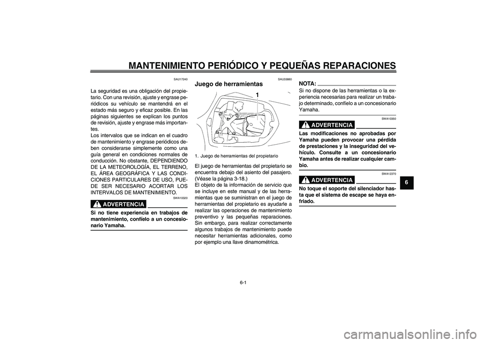 YAMAHA YZF-R1 2004  Manuale de Empleo (in Spanish) MANTENIMIENTO PERIÓDICO Y PEQUEÑAS REPARACIONES
6-1
6
SAU17240
La seguridad es una obligación del propie-
tario. Con una revisión, ajuste y engrase pe-
riódicos su vehículo se mantendrá en el
e