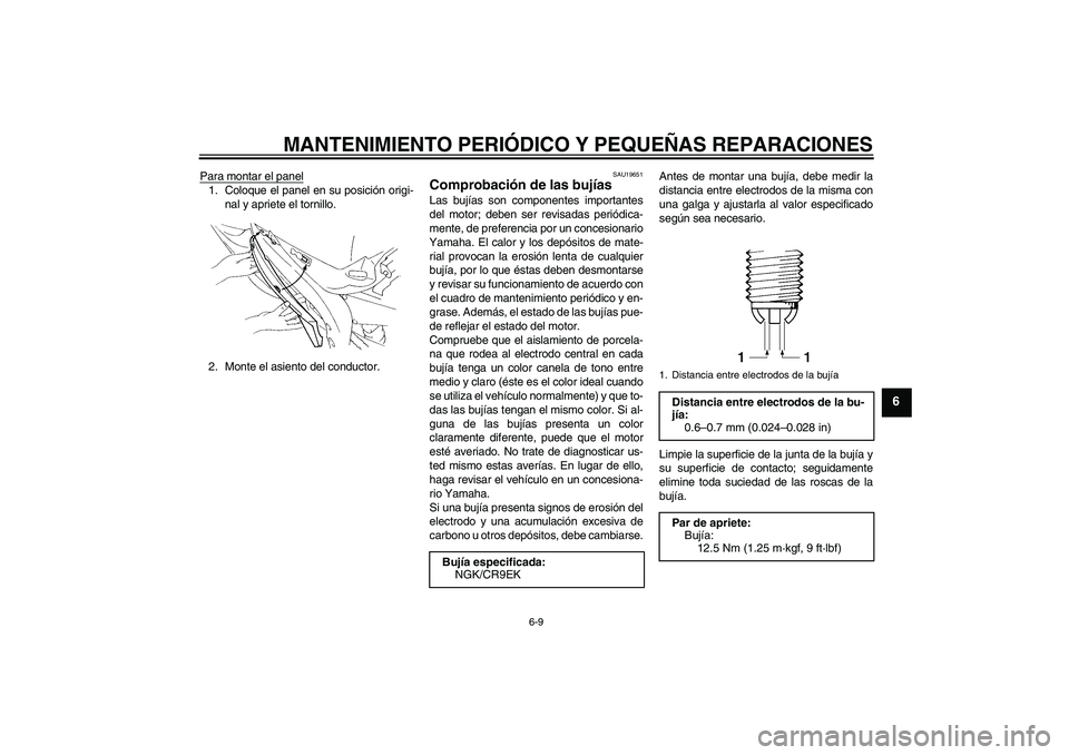 YAMAHA YZF-R1 2004  Manuale de Empleo (in Spanish) MANTENIMIENTO PERIÓDICO Y PEQUEÑAS REPARACIONES
6-9
6
Para montar el panel1. Coloque el panel en su posición origi-
nal y apriete el tornillo.
2. Monte el asiento del conductor.
SAU19651
Comprobaci