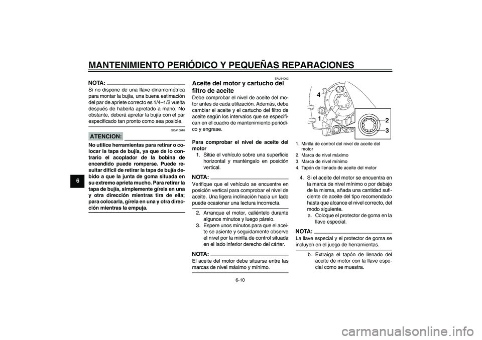 YAMAHA YZF-R1 2004  Manuale de Empleo (in Spanish) MANTENIMIENTO PERIÓDICO Y PEQUEÑAS REPARACIONES
6-10
6
NOTA:Si no dispone de una Ilave dinamométrica
para montar la bujía, una buena estimación
del par de apriete correcto es 1/4–1/2 vuelta
des