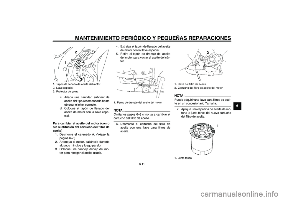 YAMAHA YZF-R1 2004  Manuale de Empleo (in Spanish) MANTENIMIENTO PERIÓDICO Y PEQUEÑAS REPARACIONES
6-11
6
c. Añada una cantidad suficient de
aceite del tipo recomendado hasta
obtener el nivel correcto.
d. Coloque el tapón de llenado del
aceite de 
