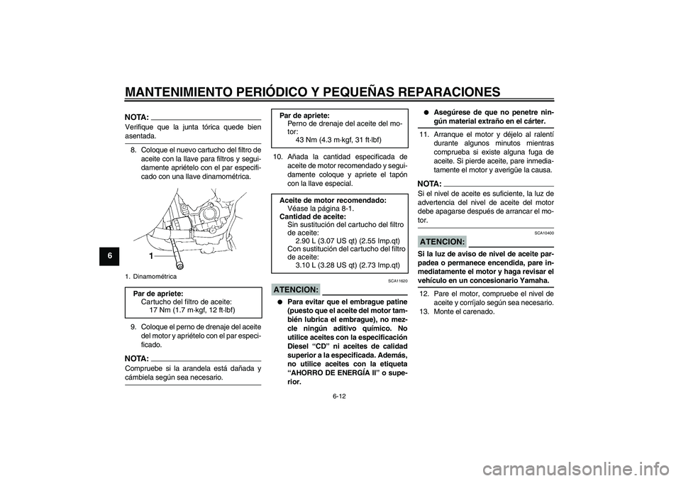 YAMAHA YZF-R1 2004  Manuale de Empleo (in Spanish) MANTENIMIENTO PERIÓDICO Y PEQUEÑAS REPARACIONES
6-12
6
NOTA:Verifique que la junta tórica quede bienasentada.
8. Coloque el nuevo cartucho del filtro de
aceite con la llave para filtros y segui-
da