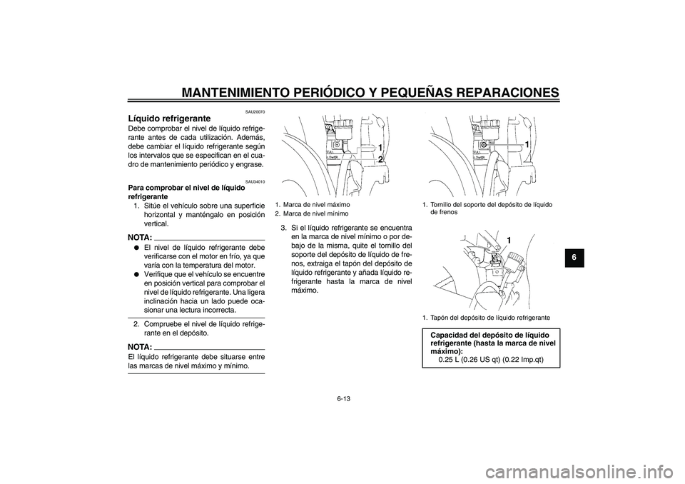 YAMAHA YZF-R1 2004  Manuale de Empleo (in Spanish) MANTENIMIENTO PERIÓDICO Y PEQUEÑAS REPARACIONES
6-13
6
SAU20070
Líquido refrigerante Debe comprobar el nivel de líquido refrige-
rante antes de cada utilización. Además,
debe cambiar el líquido