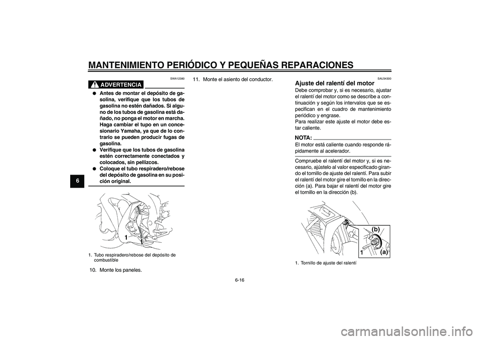 YAMAHA YZF-R1 2004  Manuale de Empleo (in Spanish) MANTENIMIENTO PERIÓDICO Y PEQUEÑAS REPARACIONES
6-16
6
ADVERTENCIA
SWA12380

Antes de montar el depósito de ga-
solina, verifique que los tubos de
gasolina no estén dañados. Si algu-
no de los t