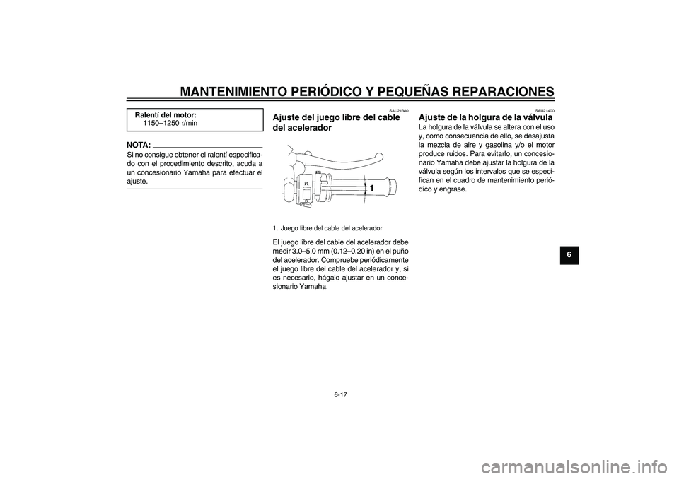 YAMAHA YZF-R1 2004  Manuale de Empleo (in Spanish) MANTENIMIENTO PERIÓDICO Y PEQUEÑAS REPARACIONES
6-17
6
NOTA:Si no consigue obtener el ralentí especifica-
do con el procedimiento descrito, acuda a
un concesionario Yamaha para efectuar elajuste.
S