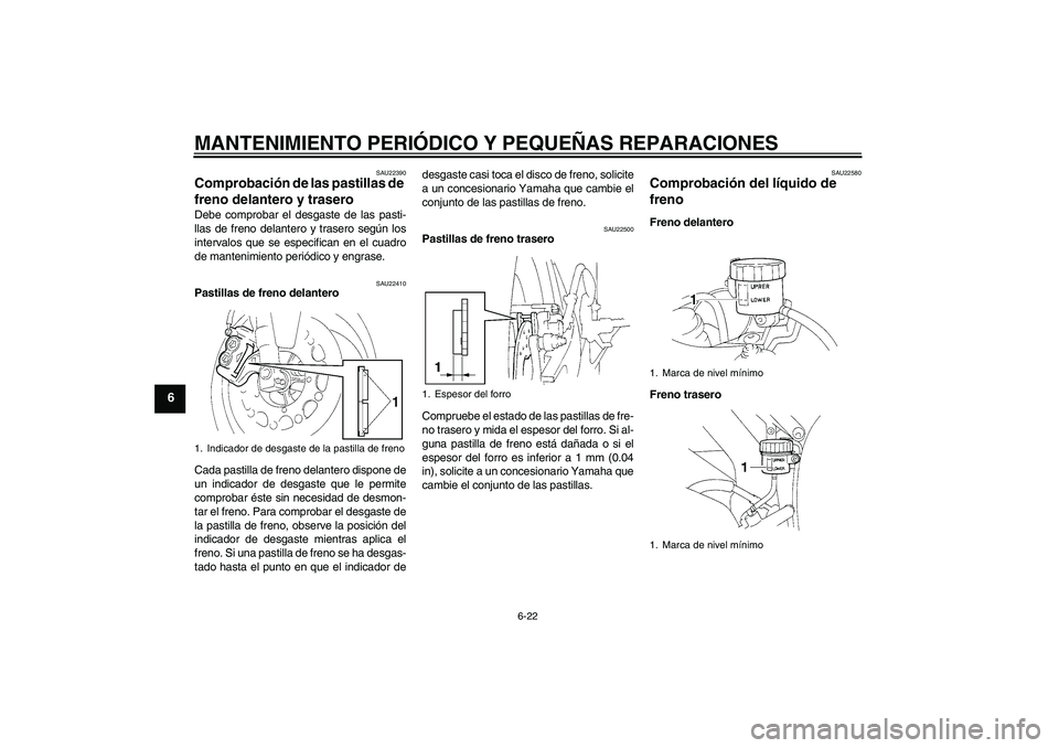 YAMAHA YZF-R1 2004  Manuale de Empleo (in Spanish) MANTENIMIENTO PERIÓDICO Y PEQUEÑAS REPARACIONES
6-22
6
SAU22390
Comprobación de las pastillas de 
freno delantero y trasero Debe comprobar el desgaste de las pasti-
llas de freno delantero y traser