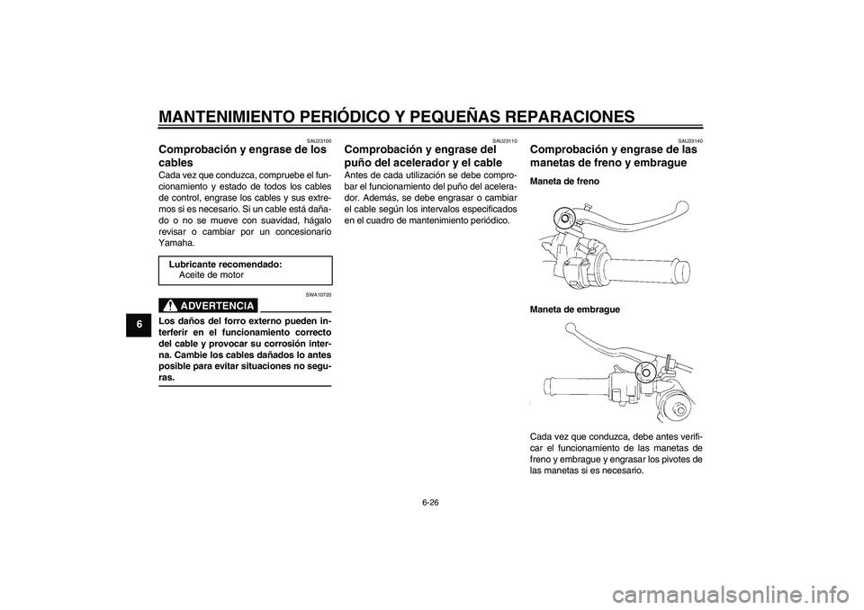 YAMAHA YZF-R1 2004 Manuale de Empleo (in Spanish) MANTENIMIENTO PERIÓDICO Y PEQUEÑAS REPARACIONES
6-26
6
SAU23100
Comprobación y engrase de los
cables Cada vez que conduzca, compruebe el fun-
cionamiento y estado de todos los cables
de control, e YAMAHA YZF-R1 2004 Manuale de Empleo (in Spanish) MANTENIMIENTO PERIÓDICO Y PEQUEÑAS REPARACIONES
6-26
6
SAU23100
Comprobación y engrase de los
cables Cada vez que conduzca, compruebe el fun-
cionamiento y estado de todos los cables
de control, e