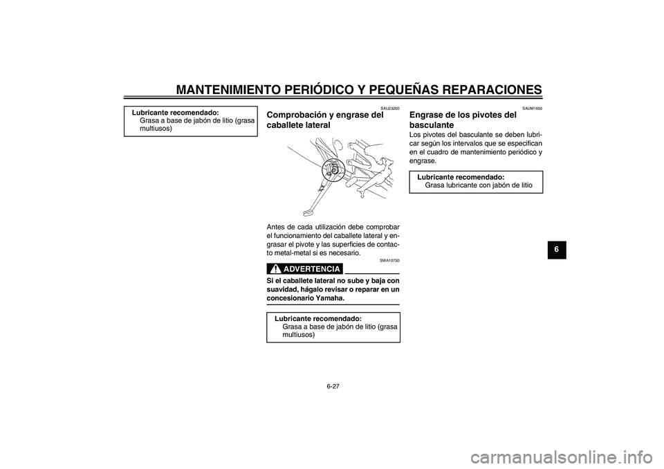 YAMAHA YZF-R1 2004 Manuale de Empleo (in Spanish) MANTENIMIENTO PERIÓDICO Y PEQUEÑAS REPARACIONES
6-27
6
SAU23200
Comprobación y engrase del
caballete lateral Antes de cada utilización debe comprobar
el funcionamiento del caballete lateral y en- YAMAHA YZF-R1 2004 Manuale de Empleo (in Spanish) MANTENIMIENTO PERIÓDICO Y PEQUEÑAS REPARACIONES
6-27
6
SAU23200
Comprobación y engrase del
caballete lateral Antes de cada utilización debe comprobar
el funcionamiento del caballete lateral y en-