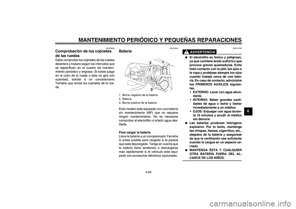 YAMAHA YZF-R1 2004 Manuale de Empleo (in Spanish) MANTENIMIENTO PERIÓDICO Y PEQUEÑAS REPARACIONES
6-29
6
SAU23290
Comprobación de los cojinetes
de las ruedas Debe comprobar los cojinetes de las ruedas
delantera y trasera según los intervalos que YAMAHA YZF-R1 2004 Manuale de Empleo (in Spanish) MANTENIMIENTO PERIÓDICO Y PEQUEÑAS REPARACIONES
6-29
6
SAU23290
Comprobación de los cojinetes
de las ruedas Debe comprobar los cojinetes de las ruedas
delantera y trasera según los intervalos que