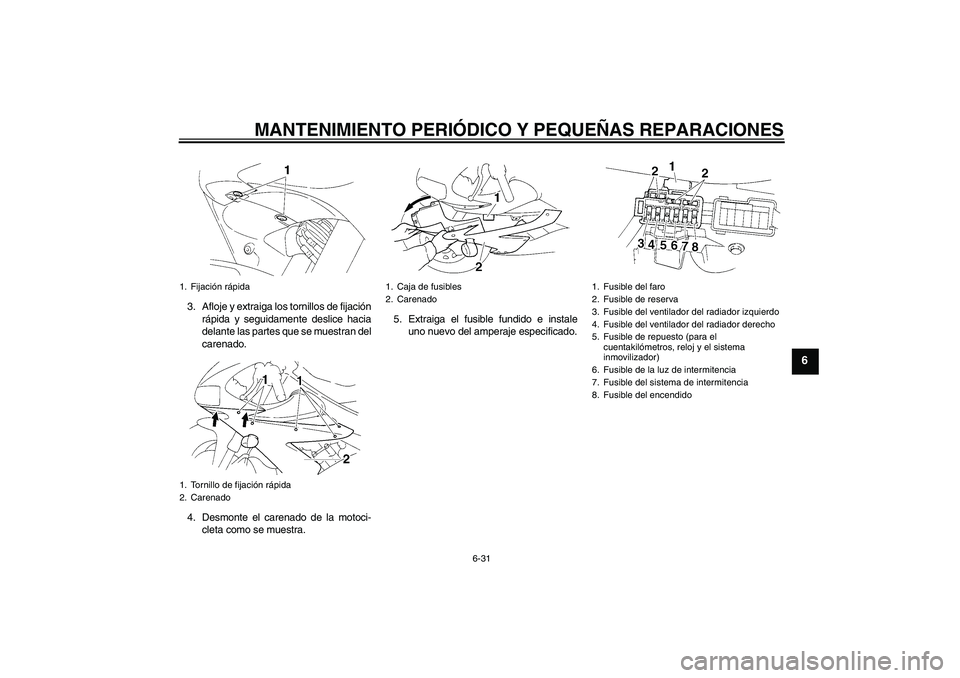 YAMAHA YZF-R1 2004 Manuale de Empleo (in Spanish) MANTENIMIENTO PERIÓDICO Y PEQUEÑAS REPARACIONES
6-31
6
3. Afloje y extraiga los tornillos de fijación
rápida y seguidamente deslice hacia
delante las partes que se muestran del
carenado.
4. Desmon YAMAHA YZF-R1 2004 Manuale de Empleo (in Spanish) MANTENIMIENTO PERIÓDICO Y PEQUEÑAS REPARACIONES
6-31
6
3. Afloje y extraiga los tornillos de fijación
rápida y seguidamente deslice hacia
delante las partes que se muestran del
carenado.
4. Desmon