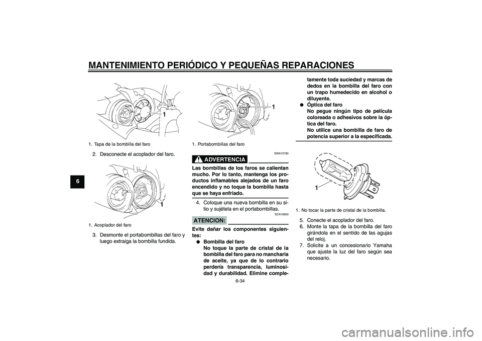YAMAHA YZF-R1 2004  Manuale de Empleo (in Spanish) MANTENIMIENTO PERIÓDICO Y PEQUEÑAS REPARACIONES
6-34
6
2. Desconecte el acoplador del faro.
3. Desmonte el portabombillas del faro y
luego extraiga la bombilla fundida.
ADVERTENCIA
SWA10790
Las bomb