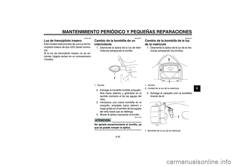 YAMAHA YZF-R1 2004  Manuale de Empleo (in Spanish) MANTENIMIENTO PERIÓDICO Y PEQUEÑAS REPARACIONES
6-35
6
SAU24180
Luz de freno/piloto trasero Este modelo está provisto de una luz de fre-
no/piloto trasero de tipo LED (diodo lumino-
so).
Si la luz 