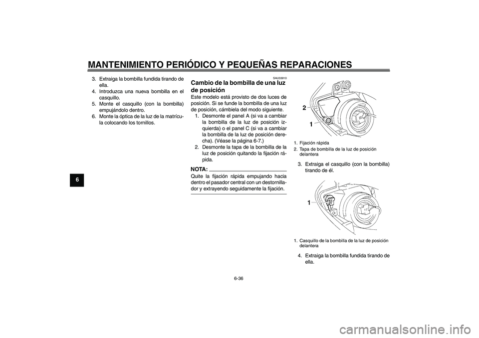 YAMAHA YZF-R1 2004  Manuale de Empleo (in Spanish) MANTENIMIENTO PERIÓDICO Y PEQUEÑAS REPARACIONES
6-36
6
3. Extraiga la bombilla fundida tirando de
ella.
4. Introduzca una nueva bombilla en el
casquillo.
5. Monte el casquillo (con la bombilla)
empu
