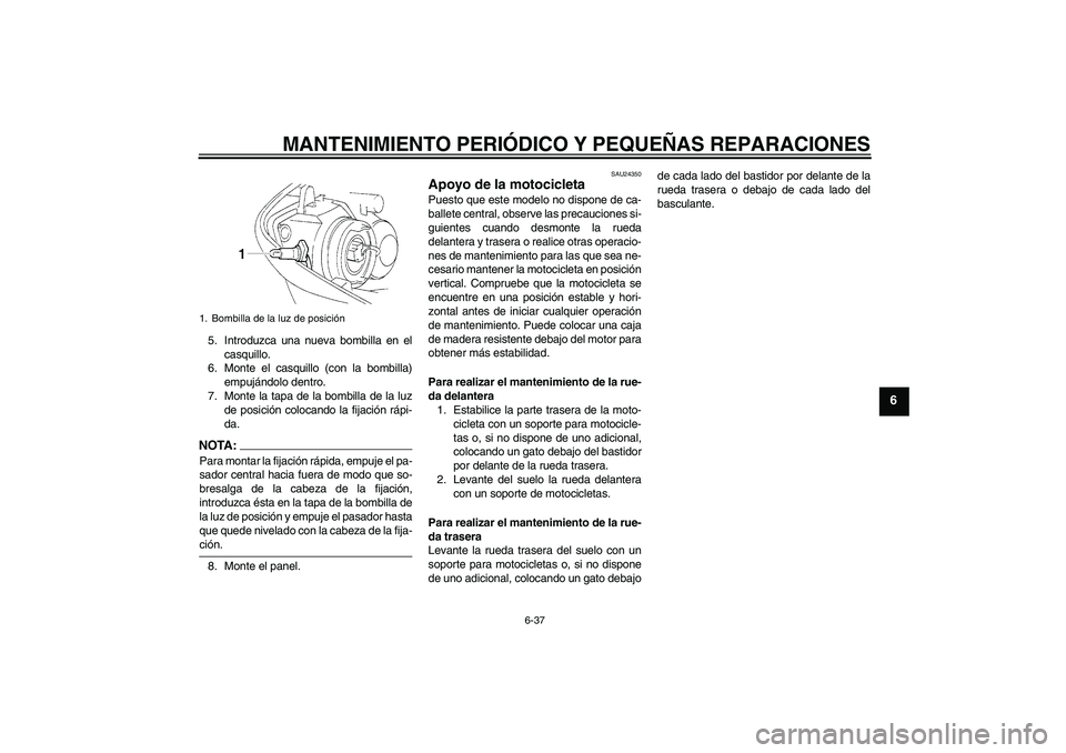 YAMAHA YZF-R1 2004  Manuale de Empleo (in Spanish) MANTENIMIENTO PERIÓDICO Y PEQUEÑAS REPARACIONES
6-37
6
5. Introduzca una nueva bombilla en el
casquillo.
6. Monte el casquillo (con la bombilla)
empujándolo dentro.
7. Monte la tapa de la bombilla 