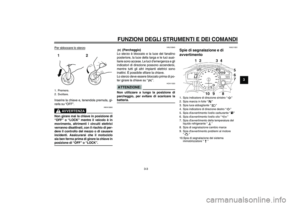 YAMAHA YZF-R1 2004  Manuale duso (in Italian) FUNZIONI DEGLI STRUMENTI E DEI COMANDI
3-3
3
Per sbloccare lo sterzoInserire la chiave e, tenendola premuta, gi-
rarla su “OFF”.
AVVERTENZA
HWA10060
Non girare mai la chiave in posizione di
“OFF