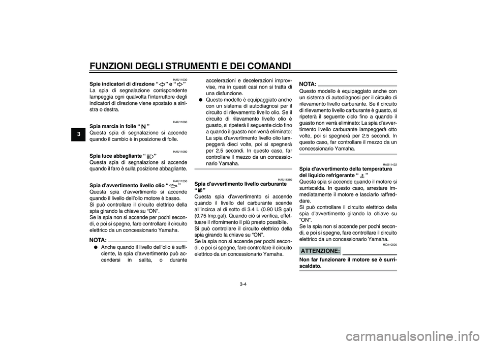 YAMAHA YZF-R1 2004  Manuale duso (in Italian) FUNZIONI DEGLI STRUMENTI E DEI COMANDI
3-4
3
HAU11030
Spie indicatori di direzione “” e “” 
La spia di segnalazione corrispondente
lampeggia ogni qualvolta l’interruttore degli
indicatori di