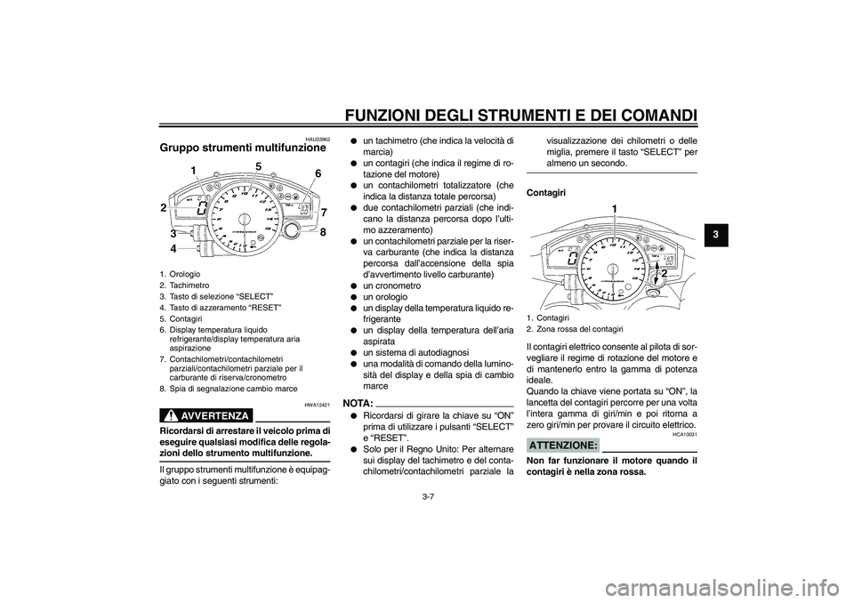 YAMAHA YZF-R1 2004  Manuale duso (in Italian) FUNZIONI DEGLI STRUMENTI E DEI COMANDI
3-7
3
HAU33962
Gruppo strumenti multifunzione 
AVVERTENZA
HWA12421
Ricordarsi di arrestare il veicolo prima di
eseguire qualsiasi modifica delle regola-zioni del