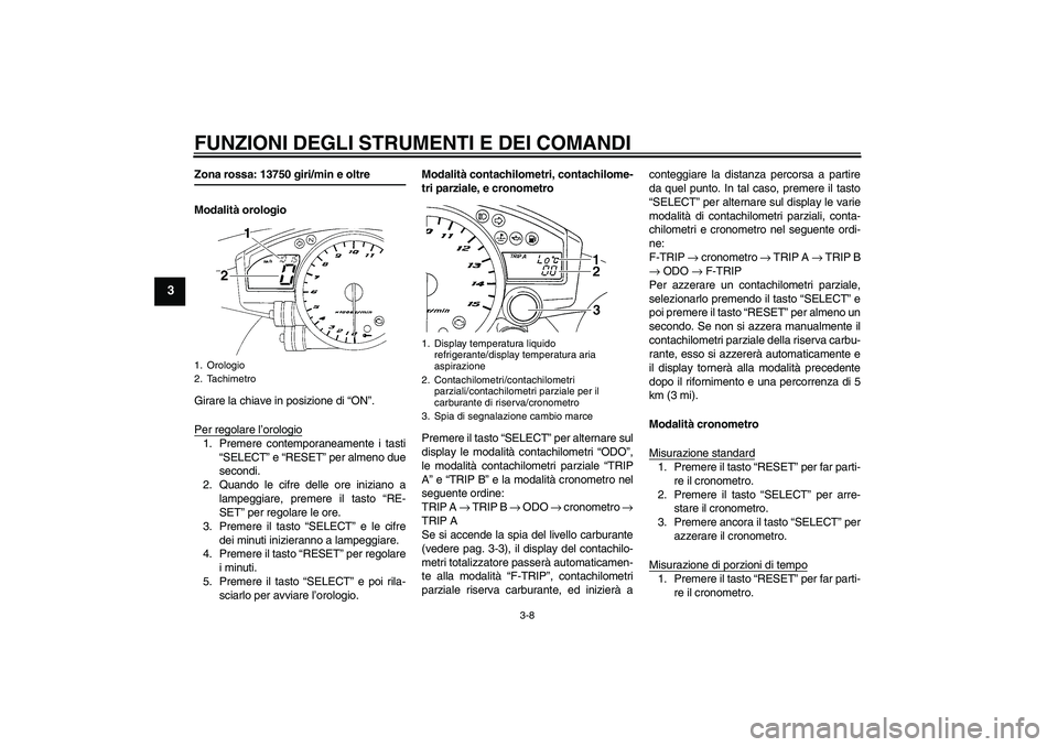 YAMAHA YZF-R1 2004  Manuale duso (in Italian) FUNZIONI DEGLI STRUMENTI E DEI COMANDI
3-8
3
Zona rossa: 13750 giri/min e oltre
Modalità orologio
Girare la chiave in posizione di “ON”.
Per regolare l’orologio1. Premere contemporaneamente i t