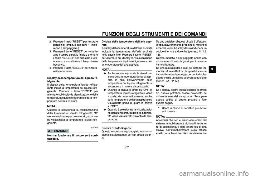 YAMAHA YZF-R1 2004  Manuale duso (in Italian) FUNZIONI DEGLI STRUMENTI E DEI COMANDI
3-9
3
2. Premere il tasto “RESET” per misurare
porzioni di tempo. (I due punti “:” inizie-
ranno a lampeggiare.)
3. Premere il tasto “RESET” per visu