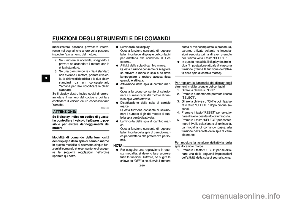 YAMAHA YZF-R1 2004  Manuale duso (in Italian) FUNZIONI DEGLI STRUMENTI E DEI COMANDI
3-10
3
mobilizzatore possono provocare interfe-
renze nei segnali che a loro volta possonoimpedire l’avviamento del motore.
2. Se il motore si accende, spegner