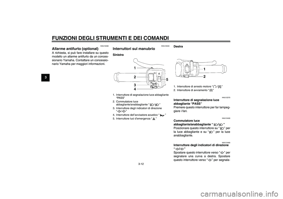 YAMAHA YZF-R1 2004  Manuale duso (in Italian) FUNZIONI DEGLI STRUMENTI E DEI COMANDI
3-12
3
HAU12330
Allarme antifurto (optional) A richiesta, si può fare installare su questo
modello un allarme antifurto da un conces-
sionario Yamaha. Contattar