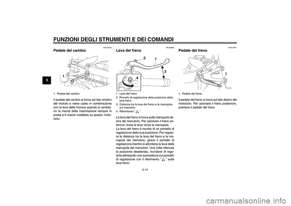 YAMAHA YZF-R1 2004  Manuale duso (in Italian) FUNZIONI DEGLI STRUMENTI E DEI COMANDI
3-14
3
HAU12870
Pedale del cambio Il pedale del cambio si trova sul lato sinistro
del motore e viene usato in combinazione
con la leva della frizione quando si c