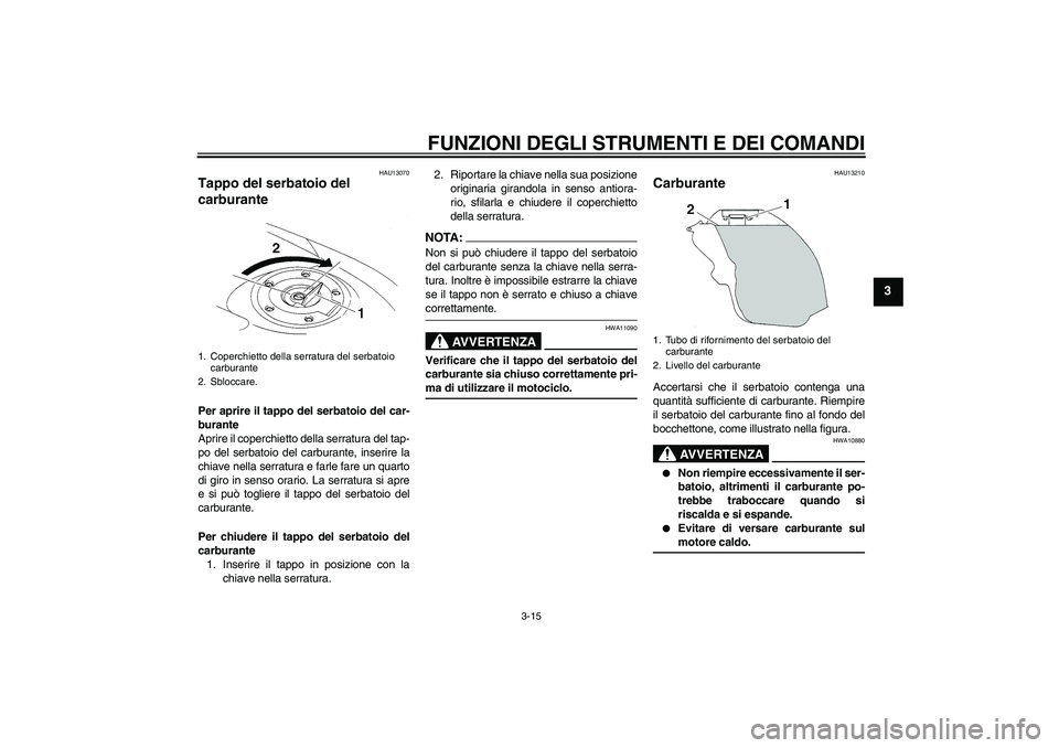 YAMAHA YZF-R1 2004  Manuale duso (in Italian) FUNZIONI DEGLI STRUMENTI E DEI COMANDI
3-15
3
HAU13070
Tappo del serbatoio del 
carburante Per aprire il tappo del serbatoio del car-
burante
Aprire il coperchietto della serratura del tap-
po del ser