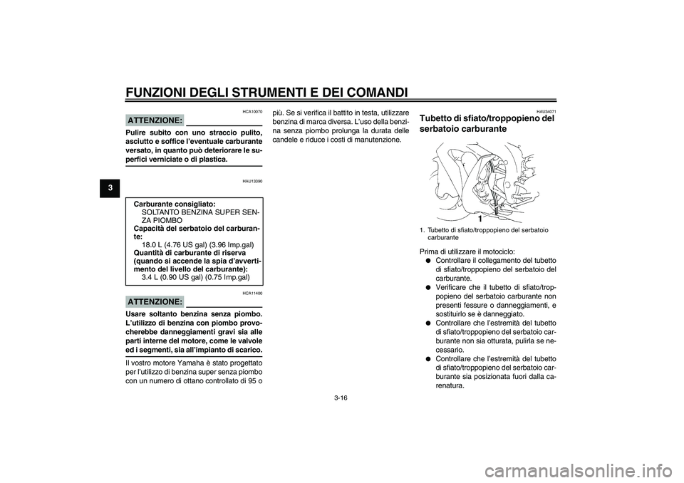 YAMAHA YZF-R1 2004  Manuale duso (in Italian) FUNZIONI DEGLI STRUMENTI E DEI COMANDI
3-16
3
ATTENZIONE:
HCA10070
Pulire subito con uno straccio pulito,
asciutto e soffice l’eventuale carburante
versato, in quanto può deteriorare le su-perfici 