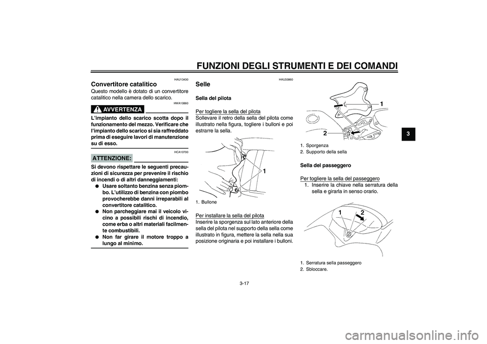 YAMAHA YZF-R1 2004  Manuale duso (in Italian) FUNZIONI DEGLI STRUMENTI E DEI COMANDI
3-17
3
HAU13430
Convertitore catalitico Questo modello è dotato di un convertitore
catalitico nella camera dello scarico.
AVVERTENZA
HWA10860
L’impianto dello