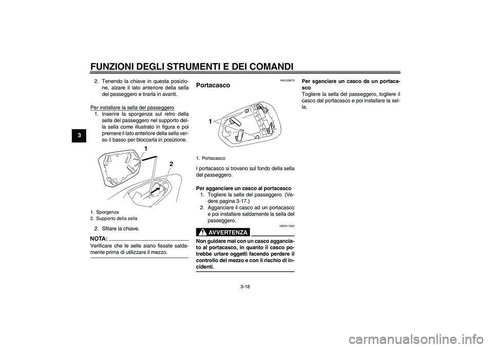 YAMAHA YZF-R1 2004  Manuale duso (in Italian) FUNZIONI DEGLI STRUMENTI E DEI COMANDI
3-18
3
2. Tenendo la chiave in questa posizio-
ne, alzare il lato anteriore della sella
del passeggero e tirarla in avanti.
Per installare la sella del passegger