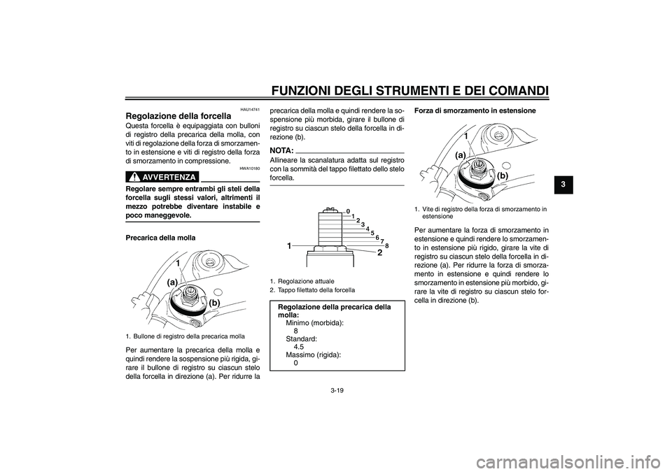 YAMAHA YZF-R1 2004  Manuale duso (in Italian) FUNZIONI DEGLI STRUMENTI E DEI COMANDI
3-19
3
HAU14741
Regolazione della forcella Questa forcella è equipaggiata con bulloni
di registro della precarica della molla, con
viti di regolazione della for