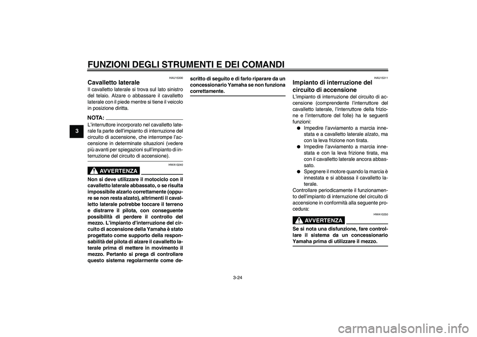 YAMAHA YZF-R1 2004 Manuale duso (in Italian) FUNZIONI DEGLI STRUMENTI E DEI COMANDI
3-24
3
HAU15300
Cavalletto laterale Il cavalletto laterale si trova sul lato sinistro
del telaio. Alzare o abbassare il cavalletto
laterale con il piede mentre s YAMAHA YZF-R1 2004 Manuale duso (in Italian) FUNZIONI DEGLI STRUMENTI E DEI COMANDI
3-24
3
HAU15300
Cavalletto laterale Il cavalletto laterale si trova sul lato sinistro
del telaio. Alzare o abbassare il cavalletto
laterale con il piede mentre s