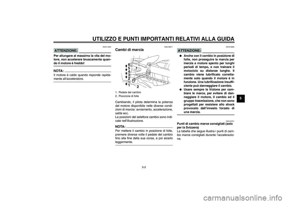 YAMAHA YZF-R1 2004  Manuale duso (in Italian) UTILIZZO E PUNTI IMPORTANTI RELATIVI ALLA GUIDA
5-2
5
ATTENZIONE:
HCA11040
Per allungare al massimo la vita del mo-
tore, non accelerare bruscamente quan-do il motore è freddo!NOTA:Il motore è caldo