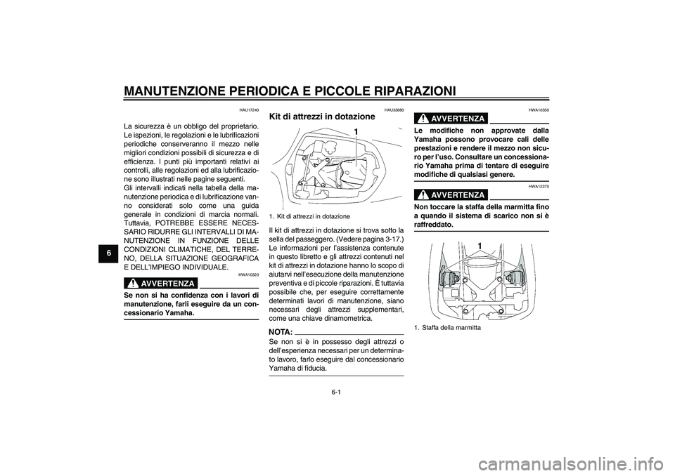 YAMAHA YZF-R1 2004  Manuale duso (in Italian) MANUTENZIONE PERIODICA E PICCOLE RIPARAZIONI
6-1
6
HAU17240
La sicurezza è un obbligo del proprietario.
Le ispezioni, le regolazioni e le lubrificazioni
periodiche conserveranno il mezzo nelle
miglio