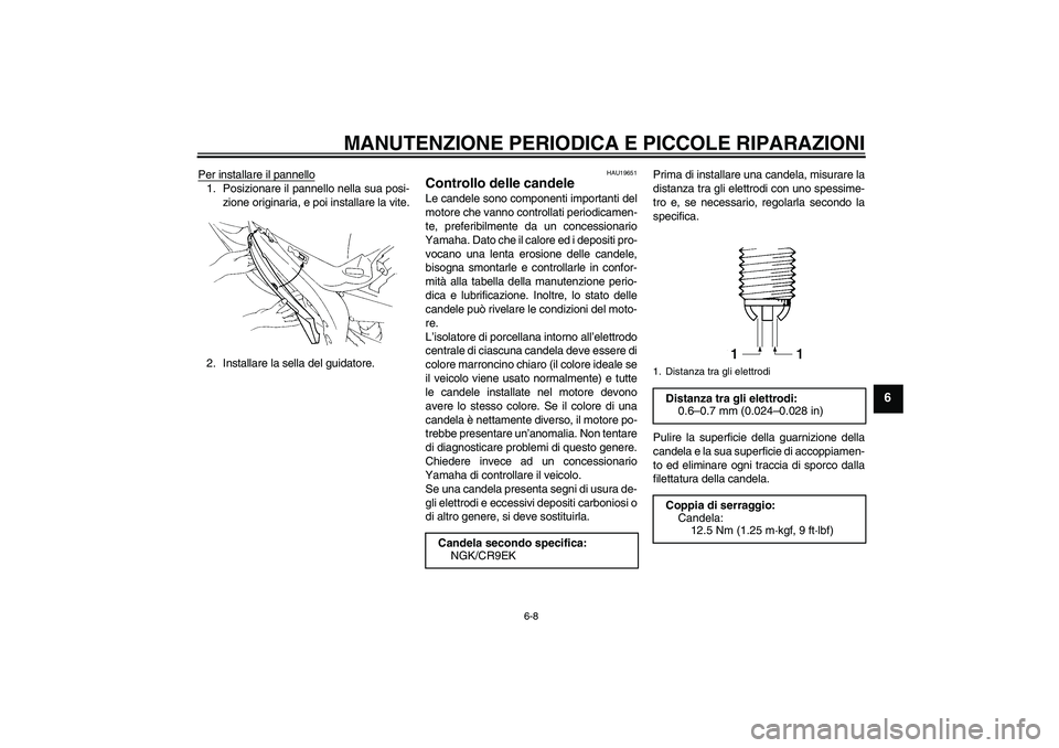 YAMAHA YZF-R1 2004  Manuale duso (in Italian) MANUTENZIONE PERIODICA E PICCOLE RIPARAZIONI
6-8
6
Per installare il pannello1. Posizionare il pannello nella sua posi-
zione originaria, e poi installare la vite.
2. Installare la sella del guidatore