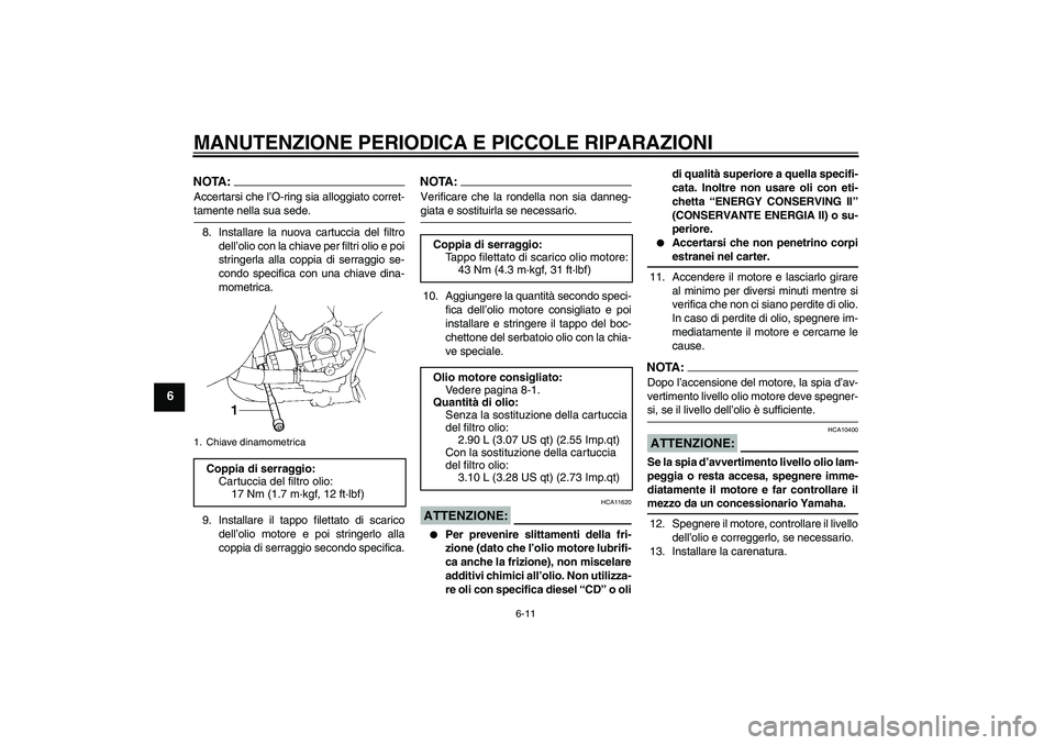 YAMAHA YZF-R1 2004  Manuale duso (in Italian) MANUTENZIONE PERIODICA E PICCOLE RIPARAZIONI
6-11
6
NOTA:Accertarsi che l’O-ring sia alloggiato corret-tamente nella sua sede.
8. Installare la nuova cartuccia del filtro
dell’olio con la chiave p