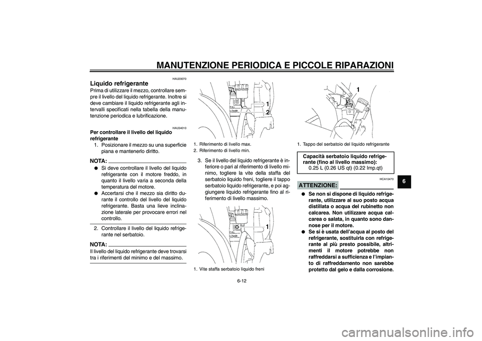 YAMAHA YZF-R1 2004  Manuale duso (in Italian) MANUTENZIONE PERIODICA E PICCOLE RIPARAZIONI
6-12
6
HAU20070
Liquido refrigerante Prima di utilizzare il mezzo, controllare sem-
pre il livello del liquido refrigerante. Inoltre si
deve cambiare il li