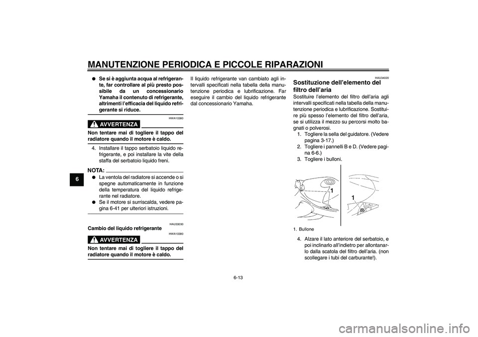 YAMAHA YZF-R1 2004  Manuale duso (in Italian) MANUTENZIONE PERIODICA E PICCOLE RIPARAZIONI
6-13
6

Se si è aggiunta acqua al refrigeran-
te, far controllare al più presto pos-
sibile da un concessionario
Yamaha il contenuto di refrigerante,
al