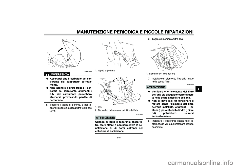 YAMAHA YZF-R1 2004  Manuale duso (in Italian) MANUTENZIONE PERIODICA E PICCOLE RIPARAZIONI
6-14
6
AVVERTENZA
HWA10410

Accertarsi che il serbatoio del car-
burante sia supportato corretta-
mente.

Non inclinare o tirare troppo il ser-
batoio de