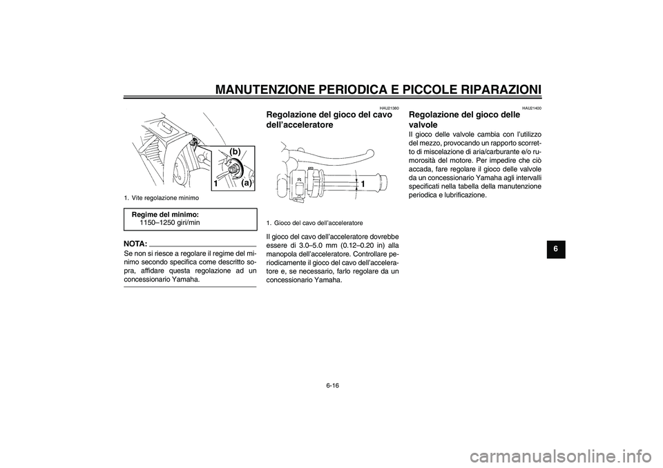 YAMAHA YZF-R1 2004  Manuale duso (in Italian) MANUTENZIONE PERIODICA E PICCOLE RIPARAZIONI
6-16
6
NOTA:Se non si riesce a regolare il regime del mi-
nimo secondo specifica come descritto so-
pra, affidare questa regolazione ad unconcessionario Ya