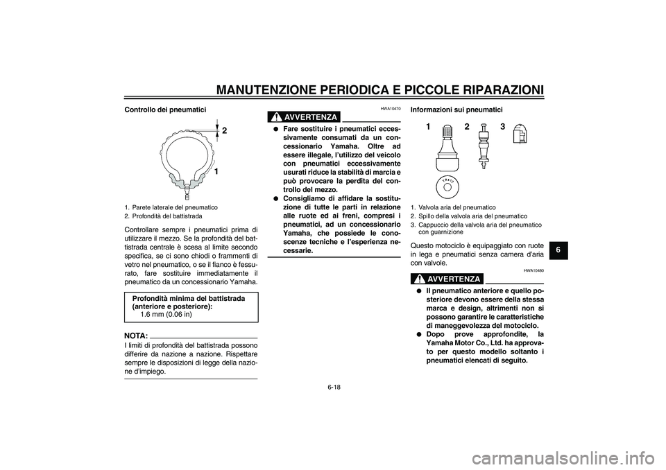 YAMAHA YZF-R1 2004  Manuale duso (in Italian) MANUTENZIONE PERIODICA E PICCOLE RIPARAZIONI
6-18
6
Controllo dei pneumatici
Controllare sempre i pneumatici prima di
utilizzare il mezzo. Se la profondità del bat-
tistrada centrale è scesa al limi