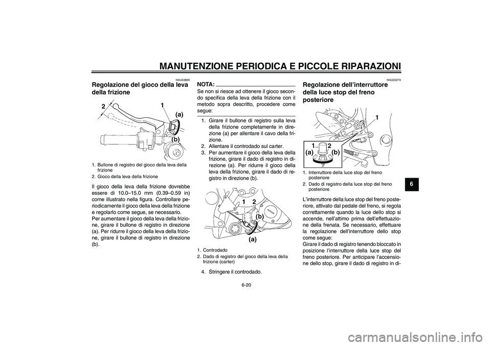 YAMAHA YZF-R1 2004  Manuale duso (in Italian) MANUTENZIONE PERIODICA E PICCOLE RIPARAZIONI
6-20
6
HAU33890
Regolazione del gioco della leva 
della frizione Il gioco della leva della frizione dovrebbe
essere di 10.0–15.0 mm (0.39–0.59 in)
come