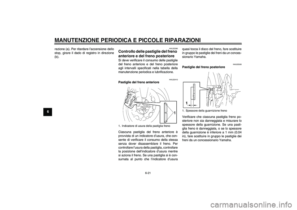 YAMAHA YZF-R1 2004  Manuale duso (in Italian) MANUTENZIONE PERIODICA E PICCOLE RIPARAZIONI
6-21
6
rezione (a). Per ritardare l’accensione dello
stop, girare il dado di registro in direzione
(b).
HAU22390
Controllo delle pastiglie del freno 
ant