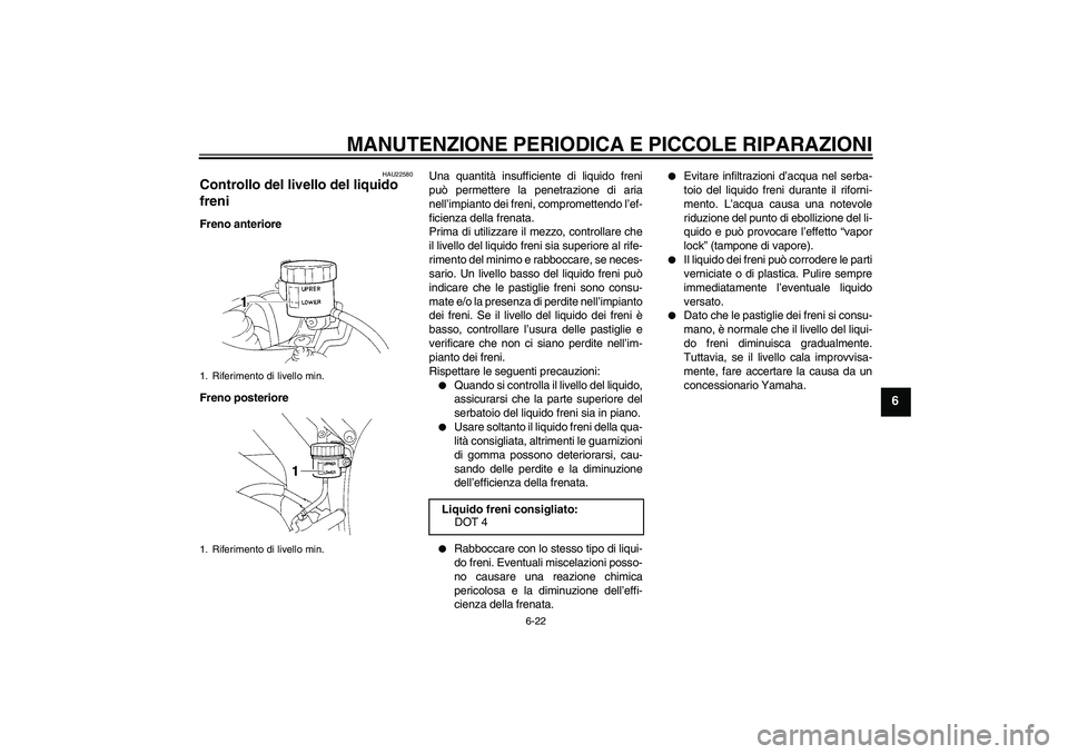 YAMAHA YZF-R1 2004  Manuale duso (in Italian) MANUTENZIONE PERIODICA E PICCOLE RIPARAZIONI
6-22
6
HAU22580
Controllo del livello del liquido 
freni Freno anteriore
Freno posterioreUna quantità insufficiente di liquido freni
può permettere la pe